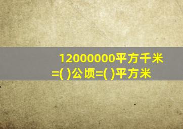 12000000平方千米=( )公顷=( )平方米